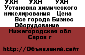 УХН-50, УХН-150, УХН-250 Установка химического никелирования › Цена ­ 111 - Все города Бизнес » Оборудование   . Нижегородская обл.,Саров г.